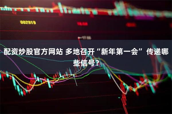 配资炒股官方网站 多地召开“新年第一会” 传递哪些信号？