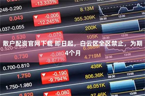 散户配资官网下载 即日起，白云区全区禁止，为期4个月