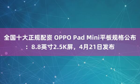 全国十大正规配资 OPPO Pad Mini平板规格公布：8.8英寸2.5K屏，4月21日发布