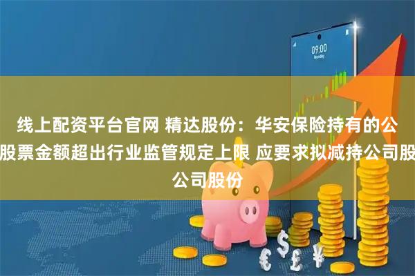 线上配资平台官网 精达股份：华安保险持有的公司股票金额超出行业监管规定上限 应要求拟减持公司股份